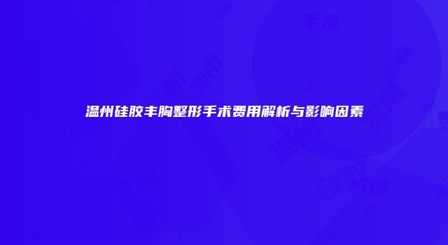 温州硅胶丰胸整形手术费用解析与影响因素
