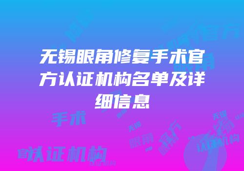 无锡眼角修复手术官方认证机构名单及详细信息