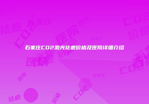 石家庄CO2激光祛疤价格及医院详细介绍