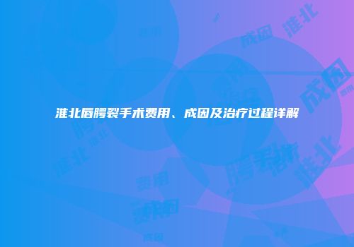 淮北唇腭裂手术费用、成因及治疗过程详解