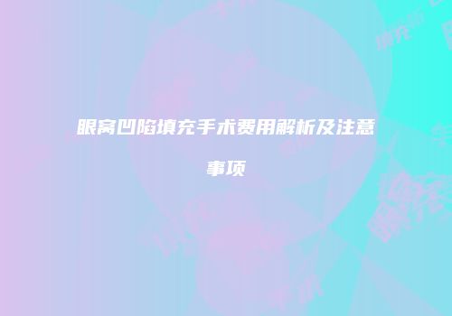 眼窝凹陷填充手术费用解析及注意事项