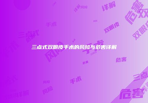 三点式双眼皮手术的风险与危害详解