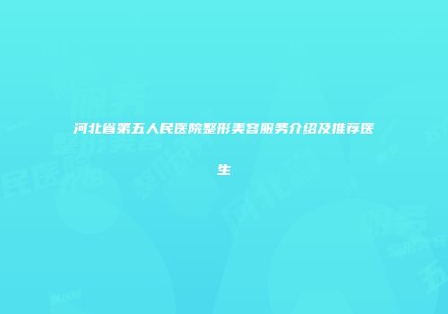河北省第五人民医院整形美容服务介绍及推荐医生