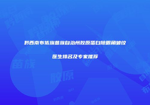 黔西南布依族苗族自治州胶原蛋白除眼角皱纹医生排名及专家推荐