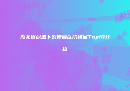 湖北省尿道下裂修复医院排名Top10介绍