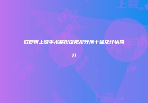 成都市上颚手术整形医院排行前十强及详情简介