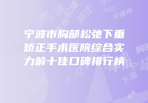 宁波市胸部松弛下垂矫正手术医院综合实力前十佳口碑排行榜
