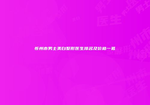 忻州市男士美白整形医生排名及价格一览