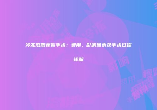 冷冻溶脂瘦臀手术：费用、影响因素及手术过程详解