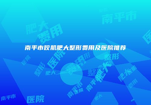 南平市咬肌肥大整形费用及医院推荐