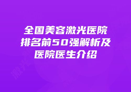 全国美容激光医院排名前50强解析及医院医生介绍