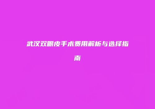 武汉双眼皮手术费用解析与选择指南