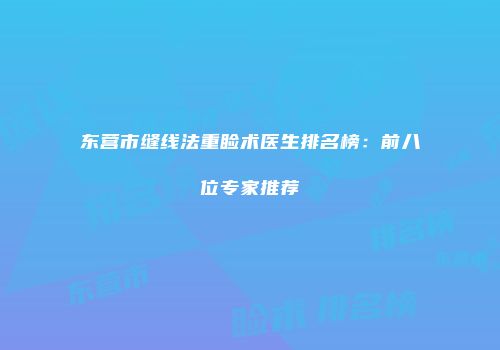 东营市缝线法重睑术医生排名榜：前八位专家推荐