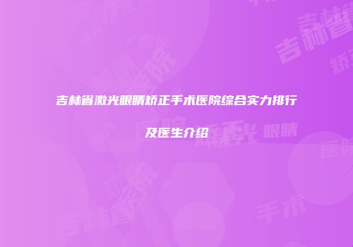 吉林省激光眼睛矫正手术医院综合实力排行及医生介绍