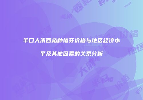 半口大清西格种植牙价格与地区经济水平及其他因素的关系分析