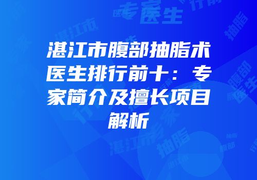 湛江市腹部抽脂术医生排行前十：专家简介及擅长项目解析