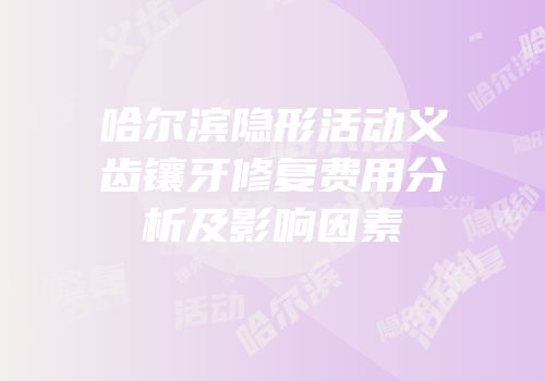 哈尔滨隐形活动义齿镶牙修复费用分析及影响因素