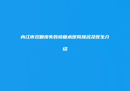 内江市双眼皮失败修复术医院排名及医生介绍