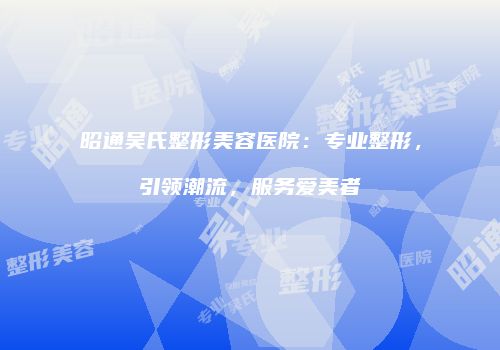 昭通吴氏整形美容医院：专业整形，引领潮流，服务爱美者