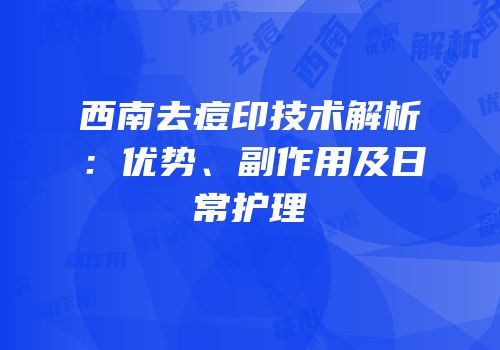 西南去痘印技术解析：优势、副作用及日常护理