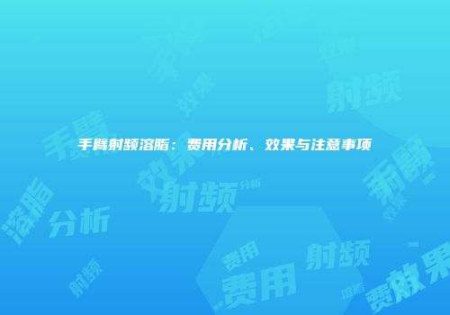 手臂射频溶脂：费用分析、效果与注意事项