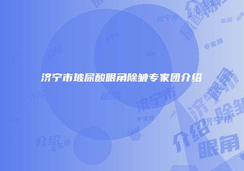 济宁市玻尿酸眼角除皱专家团介绍