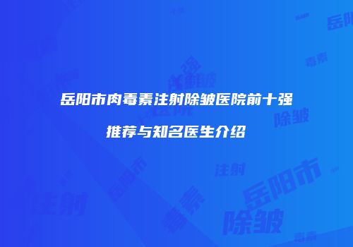 岳阳市肉毒素注射除皱医院前十强推荐与知名医生介绍