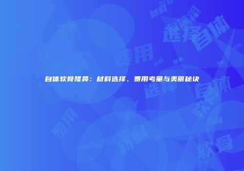 自体软骨隆鼻：材料选择、费用考量与美丽秘诀