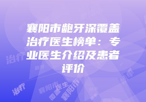 襄阳市龅牙深覆盖治疗医生榜单：专业医生介绍及患者评价