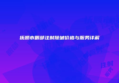 抚顺市眼部注射除皱价格与服务详解
