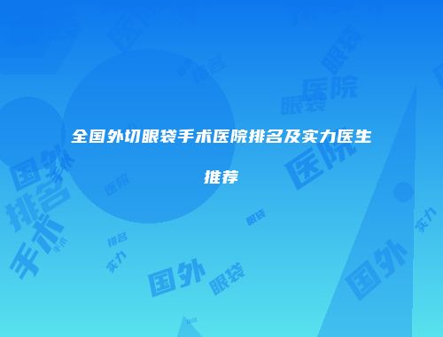 全国外切眼袋手术医院排名及实力医生推荐