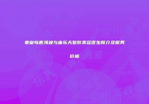 秦皇岛曹海波与廉乐天整形美容医生简介及服务价格