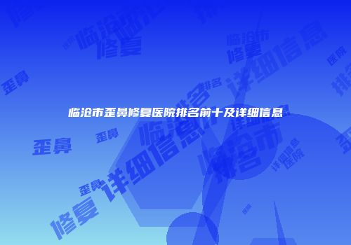 临沧市歪鼻修复医院排名前十及详细信息