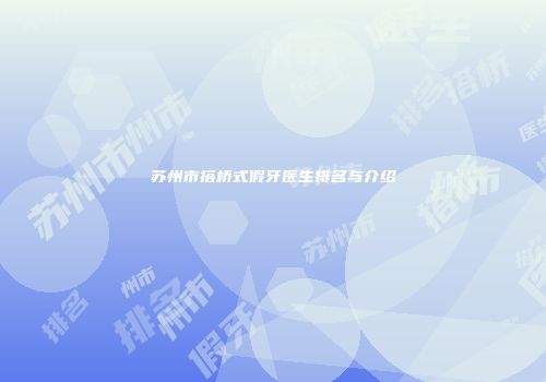 苏州市搭桥式假牙医生排名与介绍