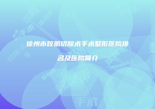 徐州市咬肌切除术手术整形医院排名及医院简介