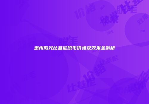 惠州激光比基尼脱毛价格及效果全解析