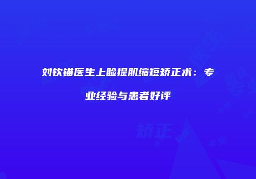 刘钦锚医生上睑提肌缩短矫正术：专业经验与患者好评