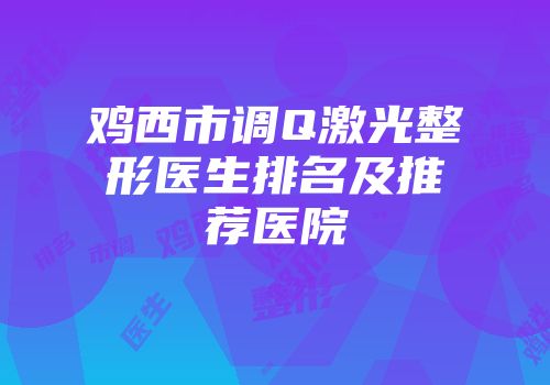 鸡西市调Q激光整形医生排名及推荐医院
