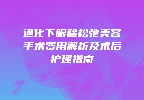 通化下眼睑松弛美容手术费用解析及术后护理指南