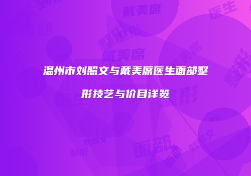 温州市刘照文与戴美席医生面部整形技艺与价目详览