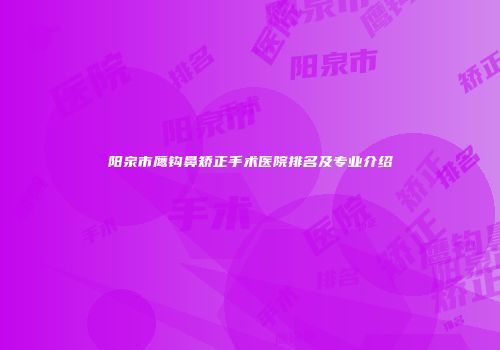 阳泉市鹰钩鼻矫正手术医院排名及专业介绍