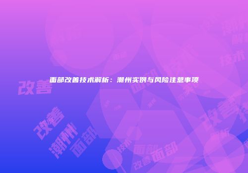 面部改善技术解析：潮州实例与风险注意事项