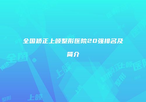 全国矫正上颌整形医院20强排名及简介