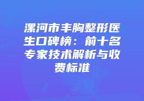 漯河市丰胸整形医生口碑榜：前十名专家技术解析与收费标准