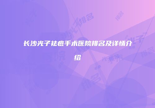 长沙光子祛痘手术医院排名及详情介绍