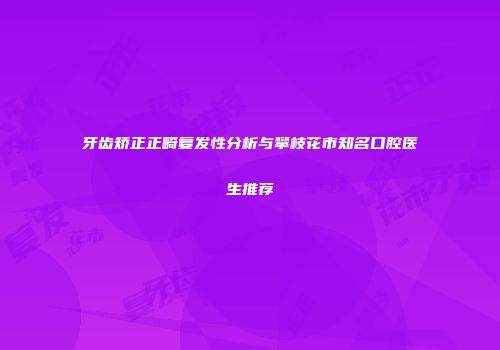 牙齿矫正正畸复发性分析与攀枝花市知名口腔医生推荐