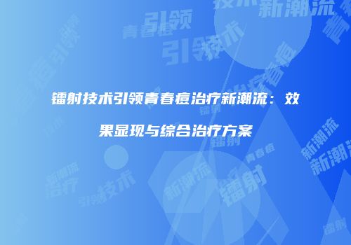 镭射技术引领青春痘治疗新潮流：效果显现与综合治疗方案