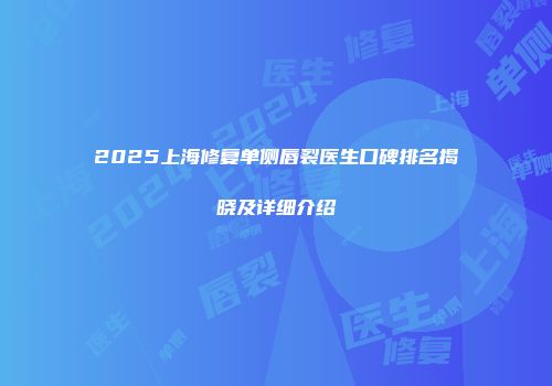2025上海修复单侧唇裂医生口碑排名揭晓及详细介绍