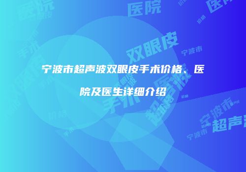 宁波市超声波双眼皮手术价格、医院及医生详细介绍