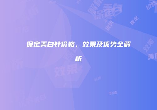 保定美白针价格、效果及优势全解析